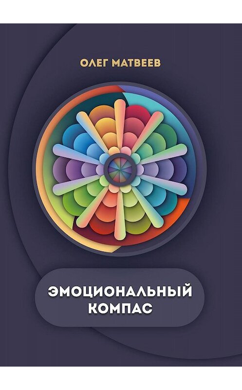 Обложка книги «Эмоциональный компас. Актуальная система развития эмоционального интеллекта» автора Олега Матвеева. ISBN 9785449345424.