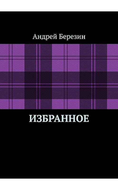 Обложка книги «Избранное» автора Андрея Березина. ISBN 9785449316011.