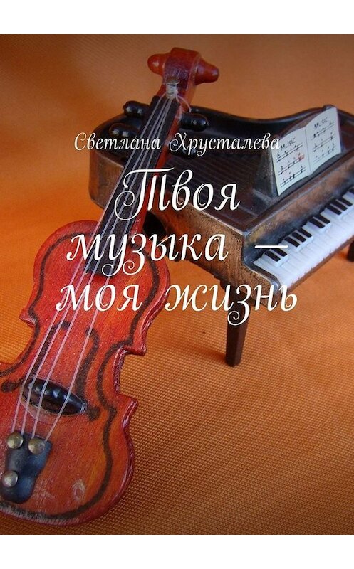Обложка книги «Твоя музыка – моя жизнь» автора Светланы Хрусталевы. ISBN 9785005057709.