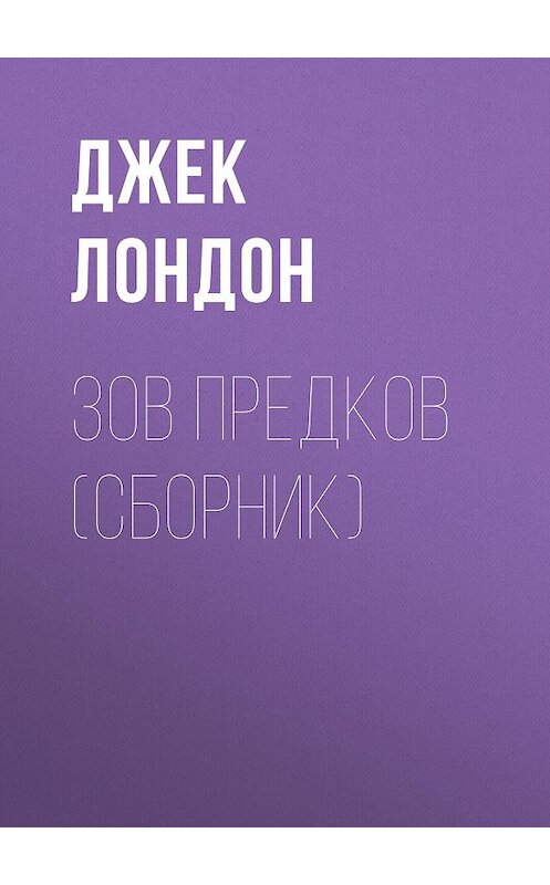 Обложка книги «Зов предков (сборник)» автора Джека Лондона издание 2012 года. ISBN 9785699581504.