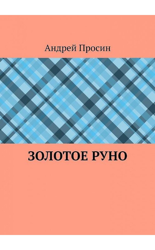 Обложка книги «Золотое руно» автора Андрея Просина. ISBN 9785449873439.