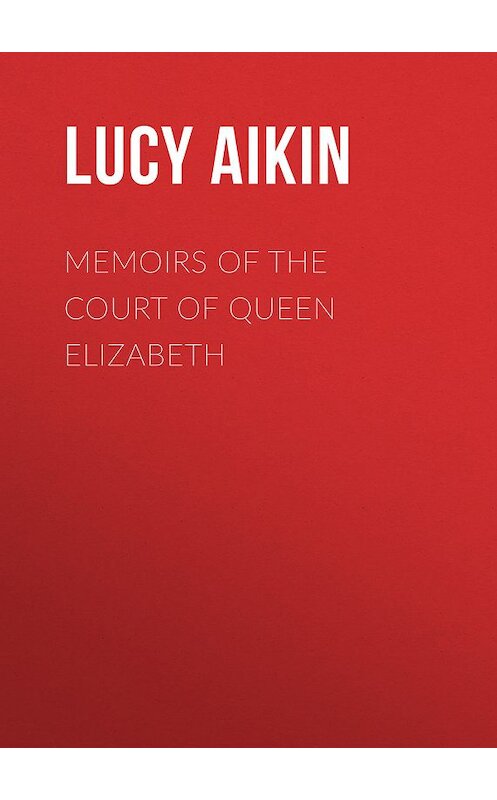 Обложка книги «Memoirs of the Court of Queen Elizabeth» автора Lucy Aikin.