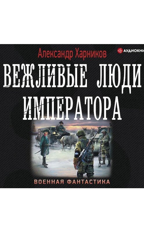 Обложка аудиокниги «Вежливые люди императора» автора Александра Харникова.