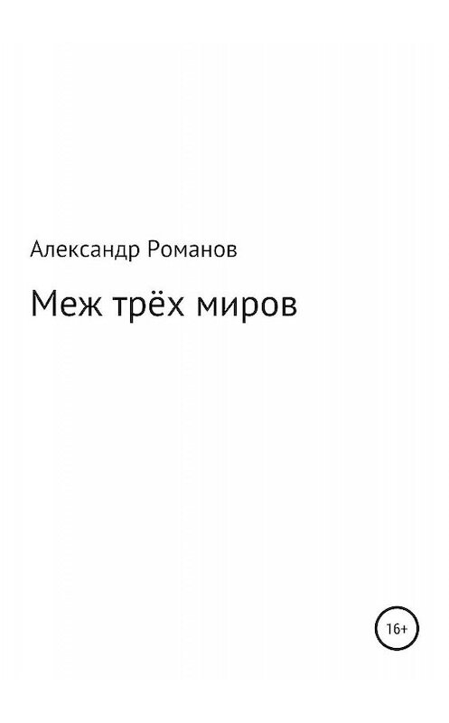 Обложка книги «Меж трёх миров» автора Александра Романова издание 2019 года.