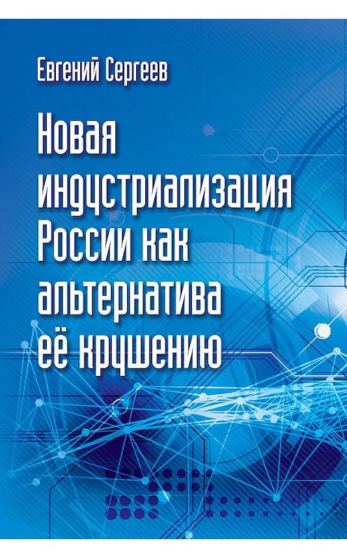 Обложка книги «Новая индустриализация России как альтернатива ее крушению» автора Евгеного Сергеева.