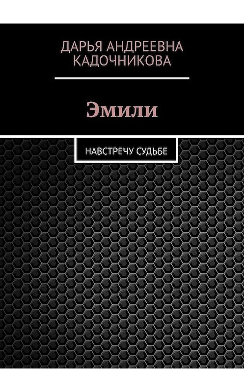 Обложка книги «Эмили. Навстречу судьбе» автора Дарьи Кадочниковы. ISBN 9785005032522.