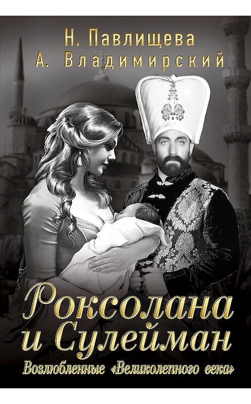 Обложка книги «Роксолана и Сулейман. Возлюбленные «Великолепного века» (сборник)» автора  издание 2014 года. ISBN 9785699700608.