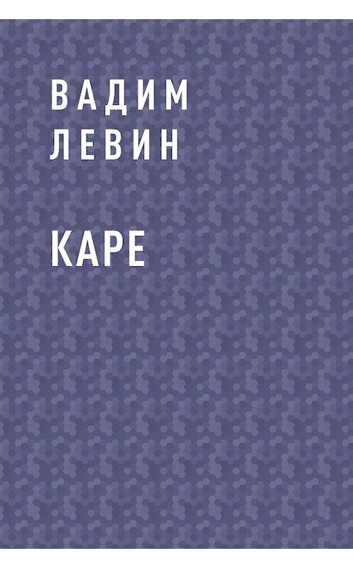 Обложка книги «КАРЕ» автора Вадима Лёвина.