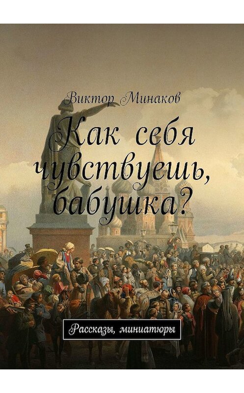 Обложка книги «Как себя чувствуешь, бабушка? Рассказы, миниатюры» автора Виктора Минакова. ISBN 9785449399151.