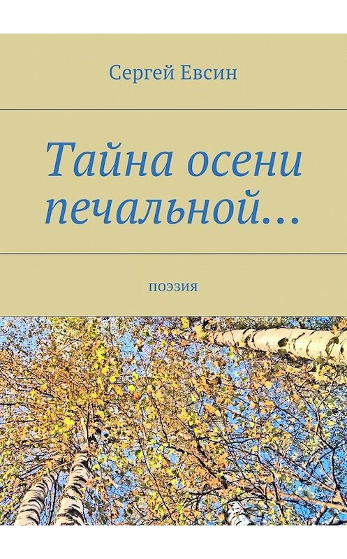 Обложка книги «Тайна осени печальной… Поэзия» автора Сергея Евсина. ISBN 9785448581717.