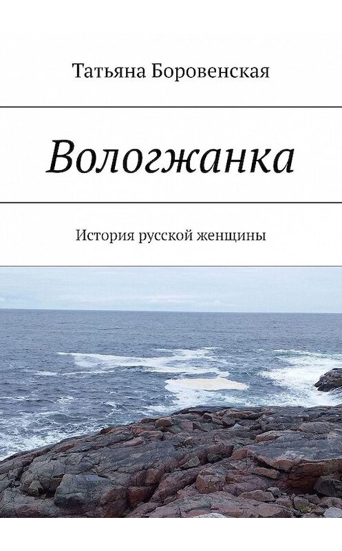 Обложка книги «Вологжанка. История русской женщины» автора Татьяны Боровенская. ISBN 9785447463410.