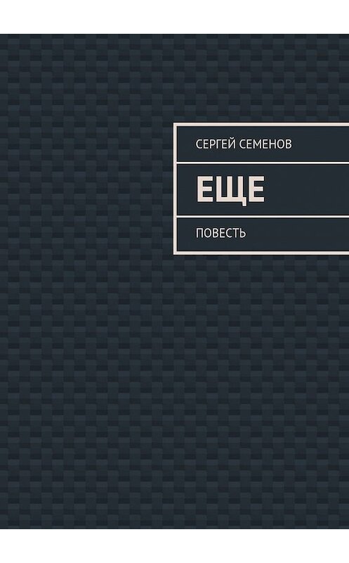 Обложка книги «Еще. повесть» автора Сергея Семенова. ISBN 9785448307867.