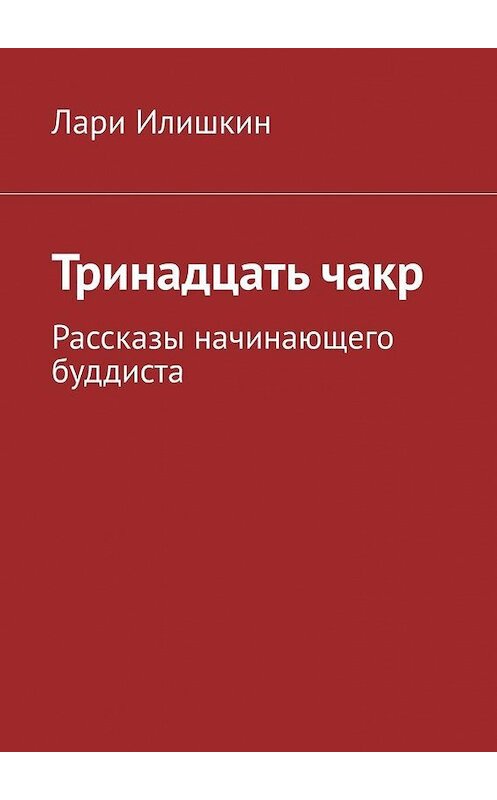 Обложка книги «Тринадцать чакр. Рассказы начинающего буддиста» автора Лари Илишкина. ISBN 9785005042651.