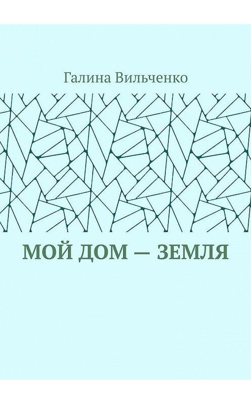 Обложка книги «Мой дом – Земля» автора Галиной Вильченко. ISBN 9785449879516.