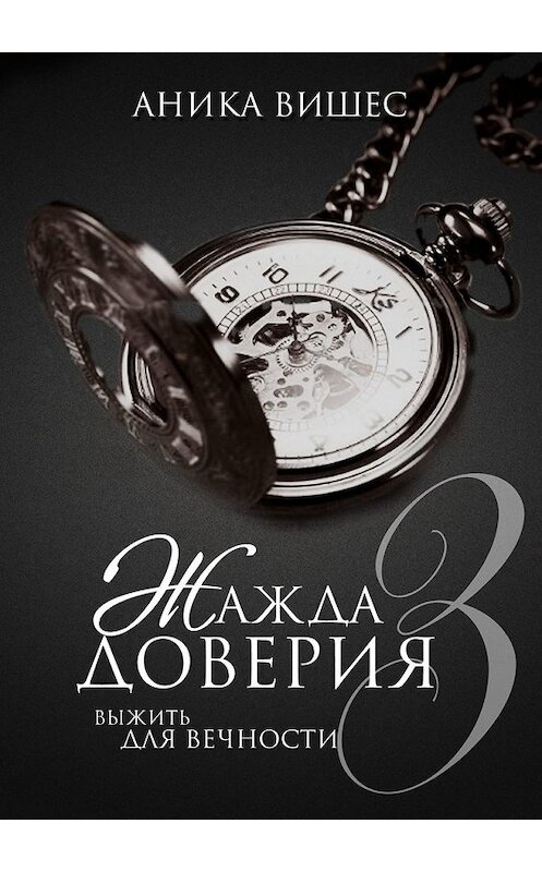 Обложка книги «Жажда доверия. Часть 3. Выжить для вечности» автора Аники Вишеса. ISBN 9785449384294.