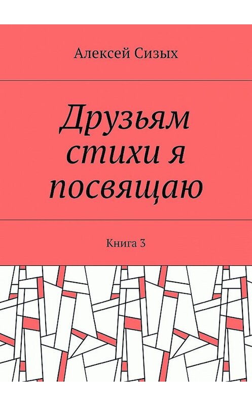 Обложка книги «Друзьям стихи я посвящаю. Книга 3» автора Алексея Сизыха. ISBN 9785448387128.