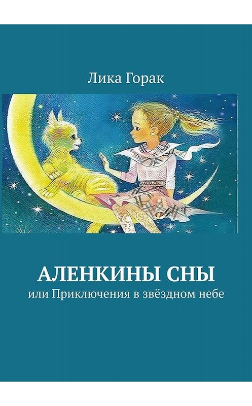 Обложка книги «Аленкины сны. Или приключения в звёздном небе» автора Лики Горака. ISBN 9785449686589.