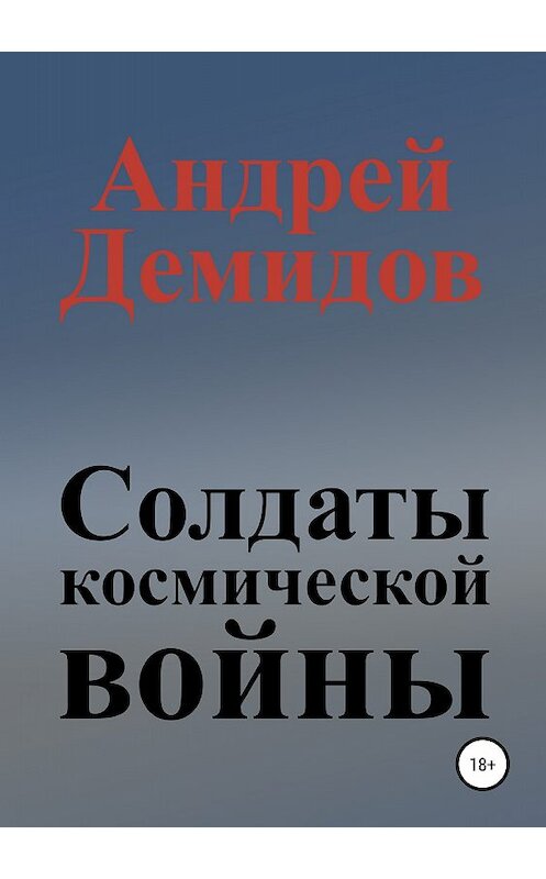 Обложка книги «Солдаты космической войны» автора Андрея Демидова издание 2018 года.