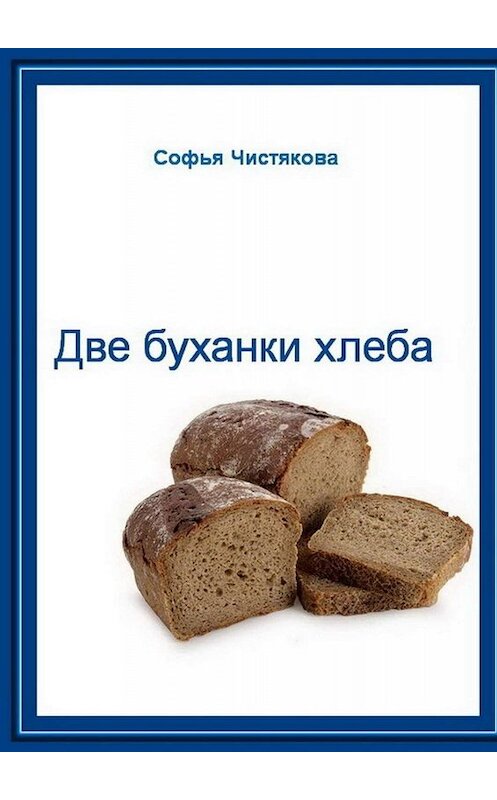 Обложка книги «Две буханки хлеба» автора Софьи Чистяковы. ISBN 9785449824806.