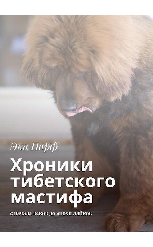 Обложка книги «Хроники тибетского мастифа. с начала веков до эпохи лайков» автора Эки Парфа. ISBN 9785448313295.