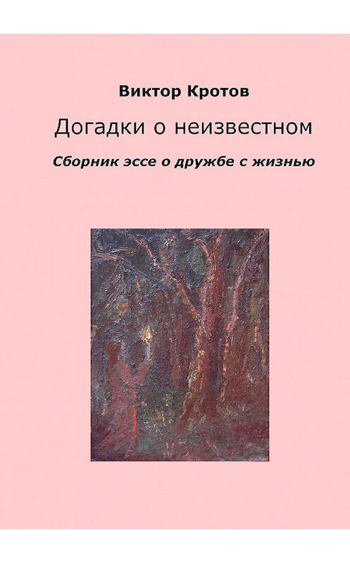 Обложка книги «Догадки о неизвестном. Сборник эссе о дружбе с жизнью» автора Виктора Кротова. ISBN 9785448330919.