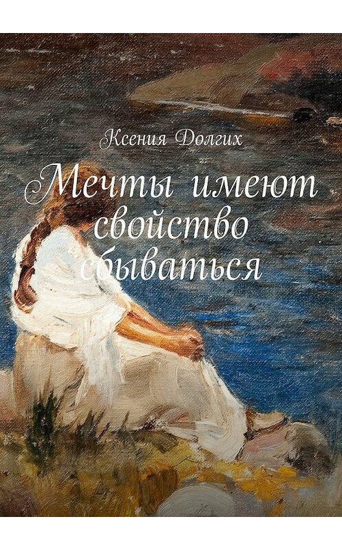 Обложка книги «Мечты имеют свойство сбываться» автора Ксении Долгиха. ISBN 9785448517518.