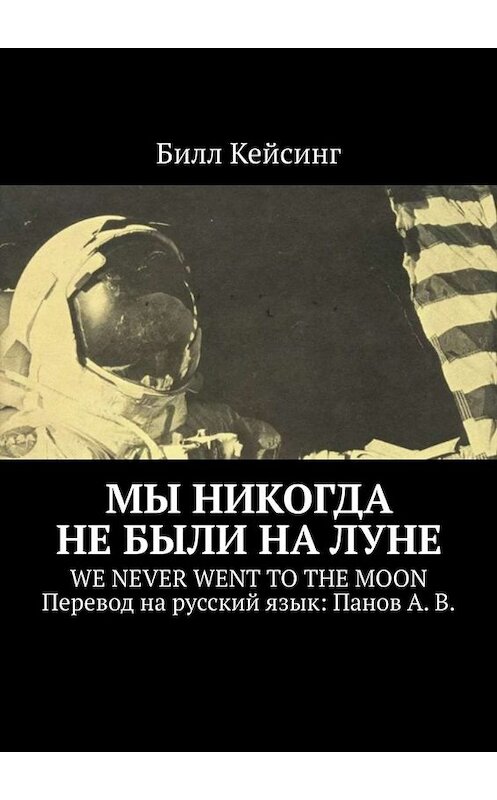 Обложка книги «Мы никогда не были на Луне. WE NEVER WENT TO THE MOON. Перевод на русский язык: Панов А. В.» автора Билла Кейсинга. ISBN 9785449626448.