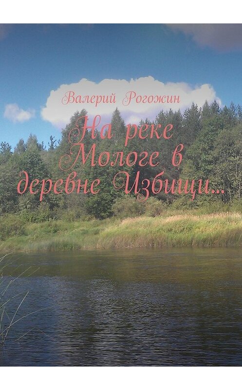 Обложка книги «На реке Мологе в деревне Избищи…» автора Валерия Рогожина. ISBN 9785448363924.