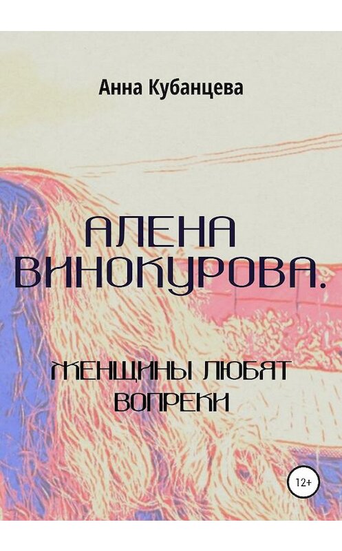 Обложка книги «Алена Винокурова. Женщины любят вопреки» автора Анны Кубанцевы издание 2020 года. ISBN 9785532031685.
