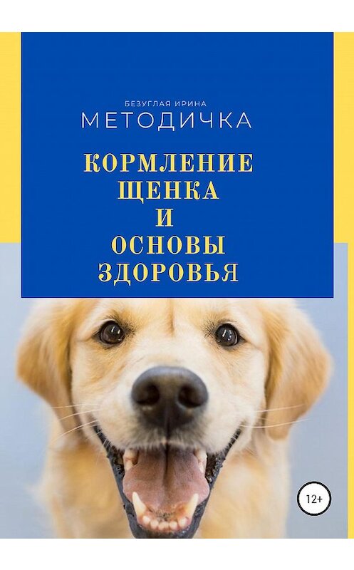 Обложка книги «Кормление щенка и основа здоровья. Методичка» автора Ириной Безуглая издание 2020 года.