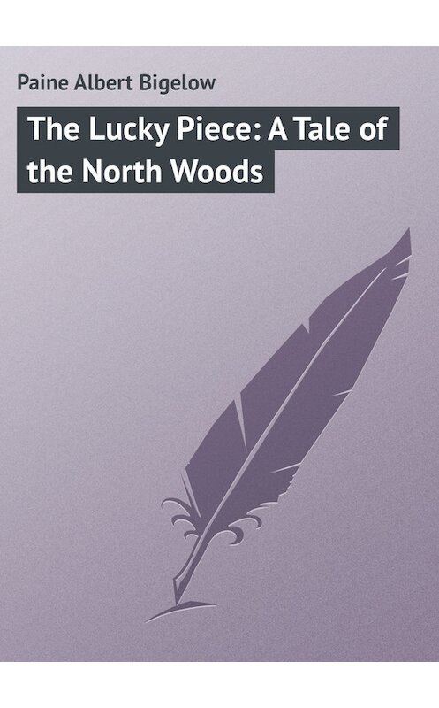 Обложка книги «The Lucky Piece: A Tale of the North Woods» автора Albert Paine.