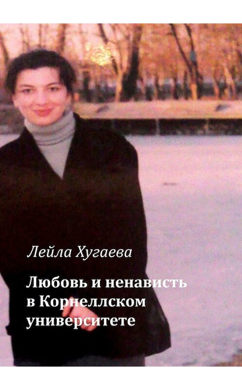 Обложка книги «Любовь и ненависть в Корнеллском университете» автора Лейлы Хугаевы. ISBN 9785449805850.