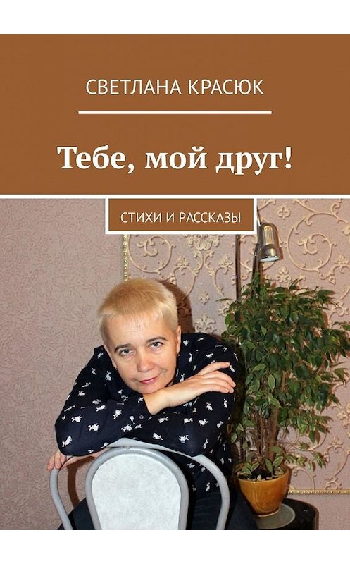 Обложка книги «Тебе, мой друг! Стихи и рассказы» автора Светланы Красюк. ISBN 9785449338198.