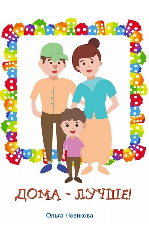 Обложка книги «Дома – лучше!» автора Ольги Новиковы издание 2017 года.