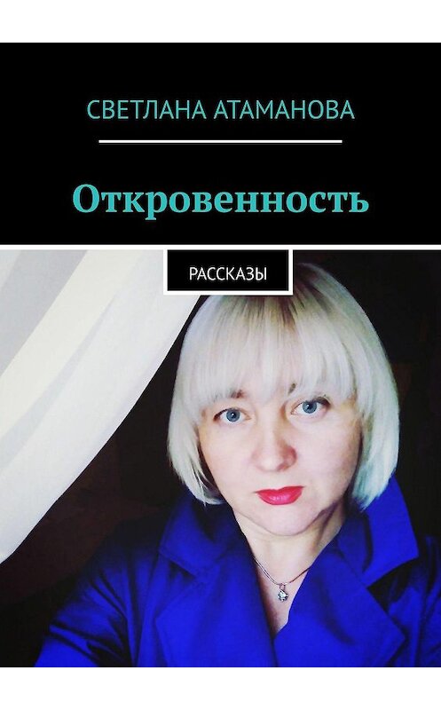 Обложка книги «Откровенность. Рассказы» автора Светланы Атамановы. ISBN 9785005126764.