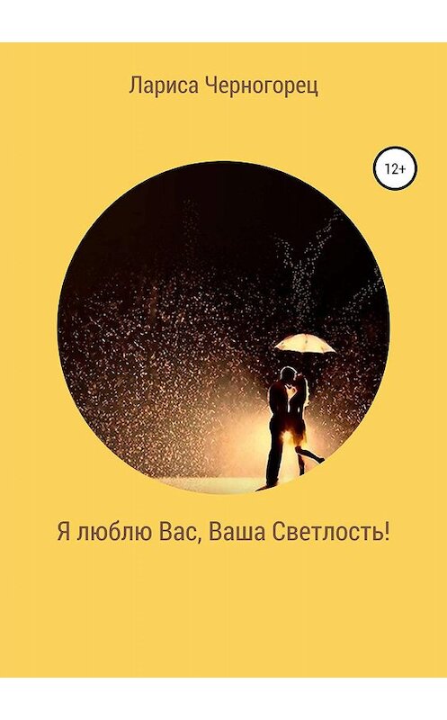 Обложка книги «Я люблю Вас, Ваша Светлость!» автора Лариси Черногореца издание 2019 года. ISBN 9785532103580.