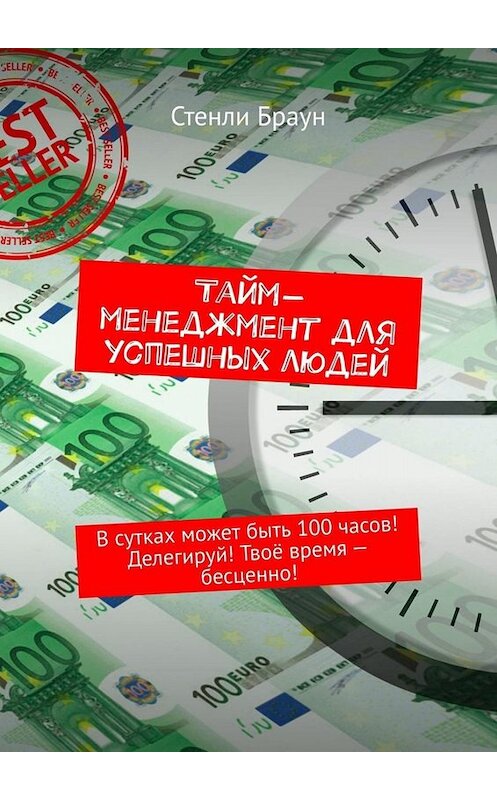 Обложка книги «Тайм-менеджмент для успешных людей. В сутках может быть 100 часов! Делегируй! Твоё время – бесценно!» автора Стенли Брауна. ISBN 9785449657831.
