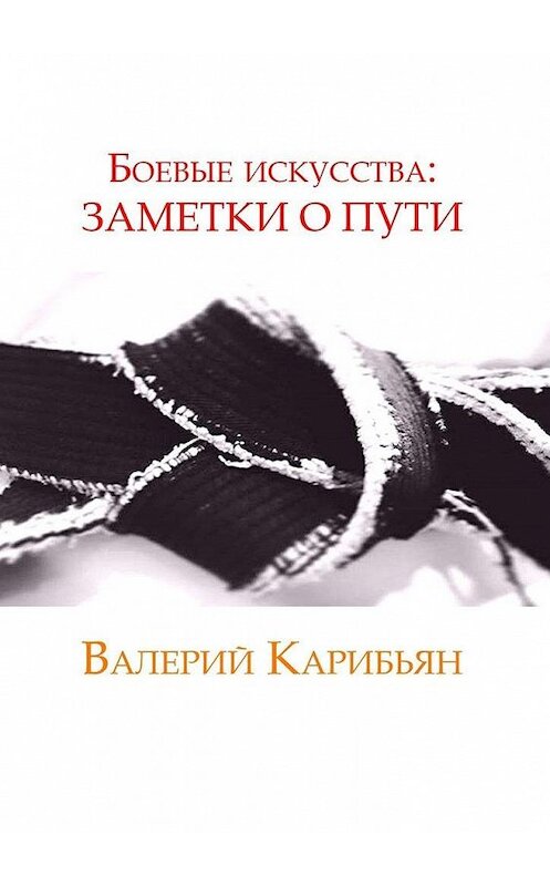 Обложка книги «Боевые искусства: Заметки о Пути» автора Валерия Карибьяна. ISBN 9785449396525.