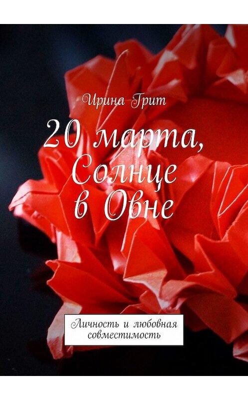 Обложка книги «20 марта, Солнце в Овне. Личность и любовная совместимость» автора Ириной Грит. ISBN 9785449376725.