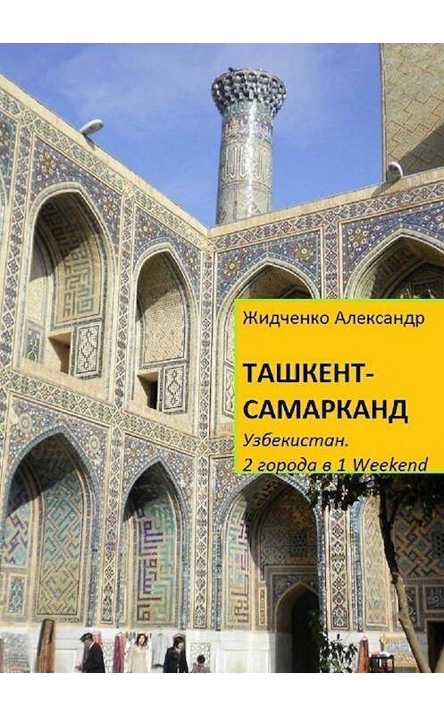 Обложка книги «Ташкент – Самарканд. Узбекистан» автора Александр Жидченко. ISBN 9785449083463.