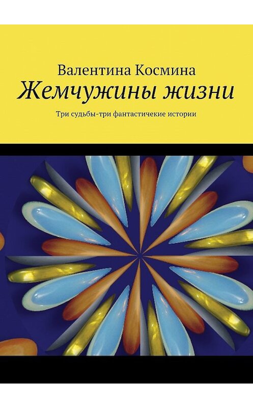 Обложка книги «Жемчужины жизни. Tри судьбы – три фантастичекие истории» автора Валентиной Космины. ISBN 9785448501098.