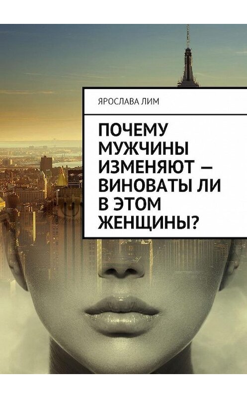 Обложка книги «Почему мужчины изменяют – виноваты ли в этом женщины?» автора Ярославы Лим. ISBN 9785449000262.