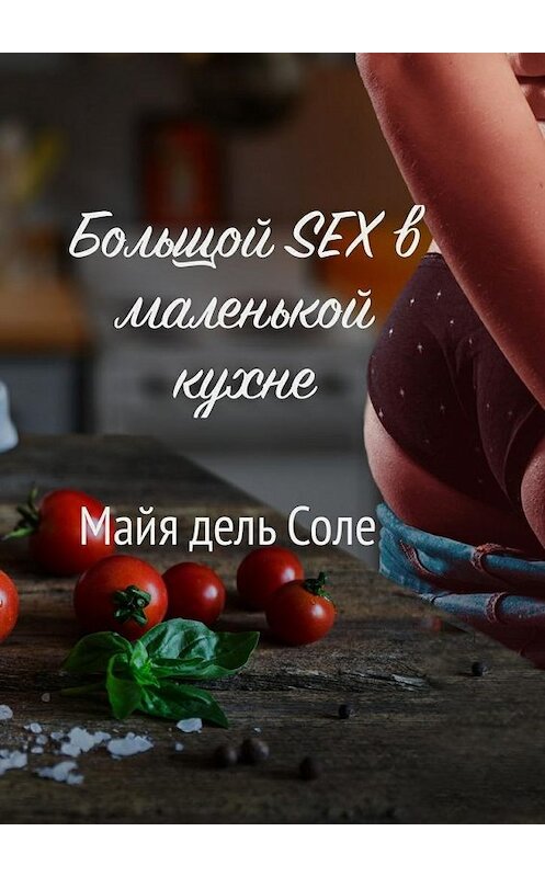 Обложка книги «Большой секс в маленькой кухне» автора Майи Дели Соле. ISBN 9785448350443.
