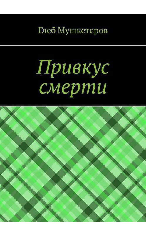 Обложка книги «Привкус смерти» автора Глеба Мушкетерова. ISBN 9785005153470.
