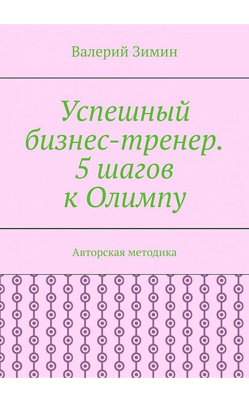 Обложка книги «Успешный бизнес-тренер. 5 шагов к Олимпу. Авторская методика» автора Валерия Зимина. ISBN 9785449607041.