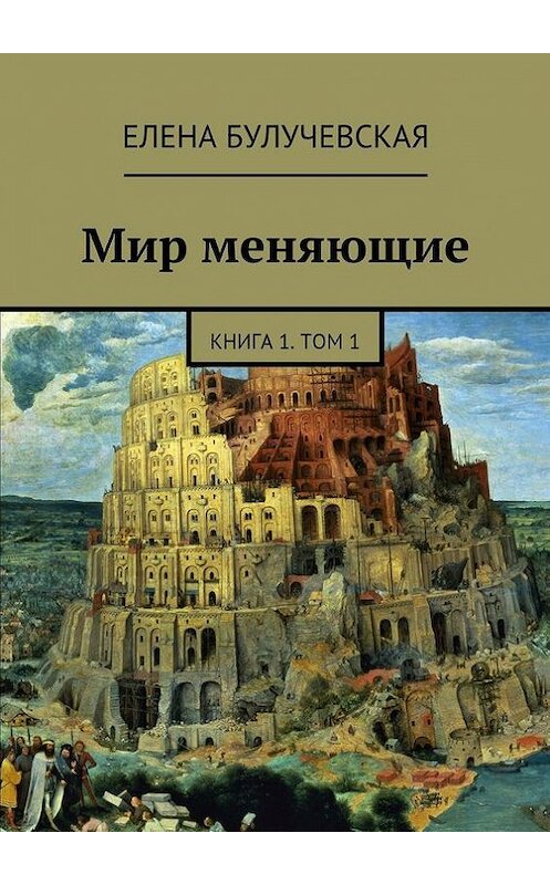 Обложка книги «Мир меняющие. Книга 1. Том 1» автора Елены Булучевская. ISBN 9785447420062.