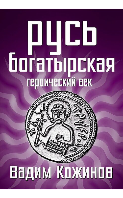 Обложка книги «Русь богатырская. Героический век» автора Вадима Кожинова издание 2013 года. ISBN 9785443804064.