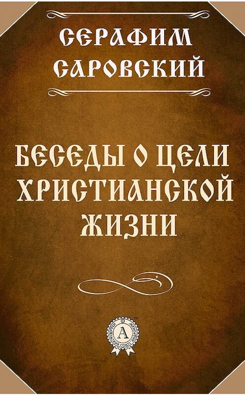 Обложка книги «Беседы о цели христианской жизни» автора Преподобного Серафима Саровския. ISBN 9781387700950.