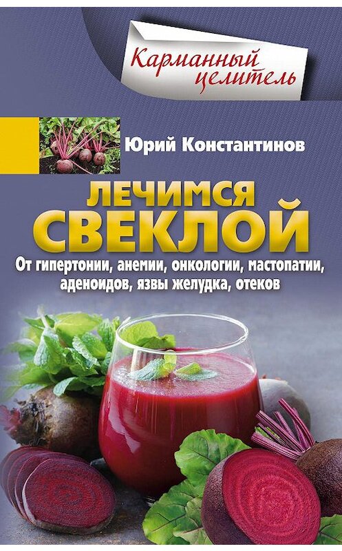 Обложка книги «Лечимся свеклой. От гипертонии, анемии, онкологии, мастопатии, аденоидов, язвы желудка, отеков» автора Юрия Константинова издание 2018 года. ISBN 9785227082008.