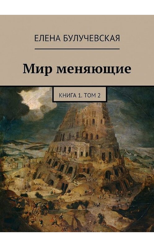 Обложка книги «Мир меняющие. Книга 1. Том 2» автора Елены Булучевская. ISBN 9785447420079.